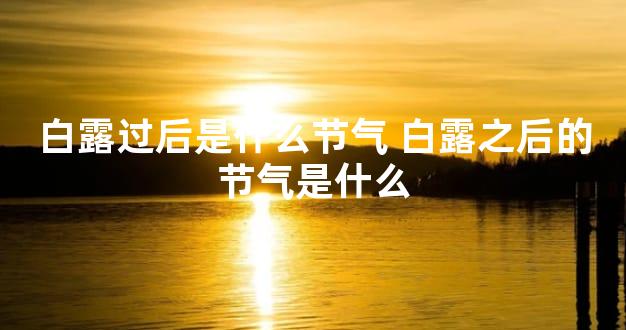 白露过后是什么节气 白露之后的节气是什么